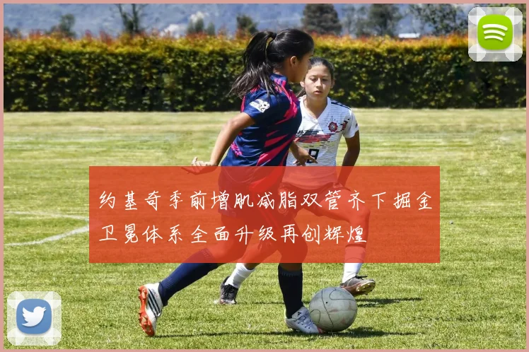 约基奇季前增肌减脂双管齐下掘金卫冕体系全面升级再创辉煌