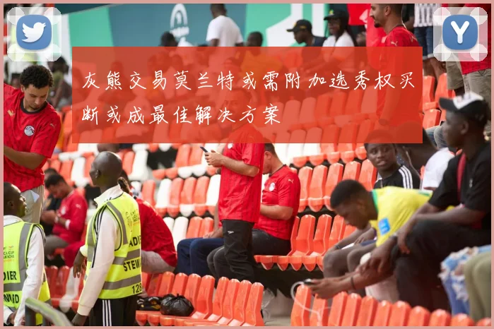 灰熊交易莫兰特或需附加选秀权买断或成最佳解决方案